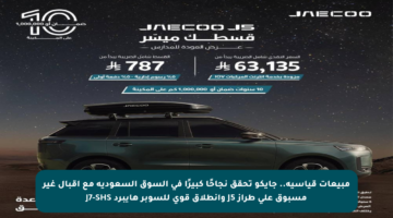 مبيعات قياسية.. جايكو تحقق نجاحًا كبيرًا في السوق السعودية مع إقبال غير مسبوق على طراز J5 وانطلاق قوي للسوبر هايبرد J7-SHS